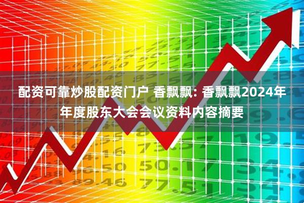 配资可靠炒股配资门户 香飘飘: 香飘飘2024年年度股东大会会议资料内容摘要