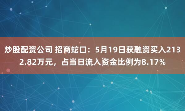 炒股配资公司 招商蛇口：5月19日获融资买入2132.82万元，占当日流入资金比例为8.17%