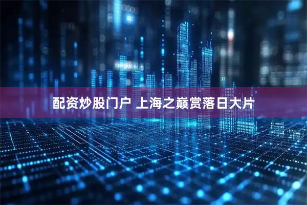 配资炒股门户 上海之巅赏落日大片