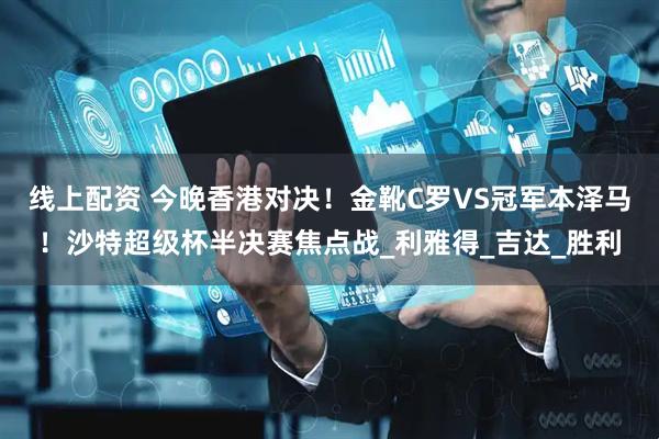 线上配资 今晚香港对决！金靴C罗VS冠军本泽马！沙特超级杯半决赛焦点战_利雅得_吉达_胜利