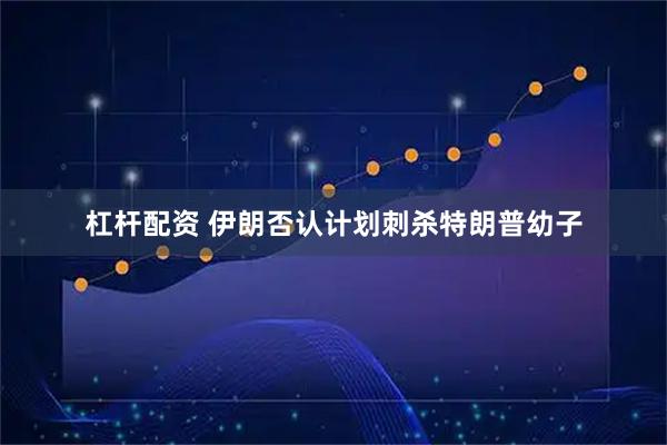 杠杆配资 伊朗否认计划刺杀特朗普幼子
